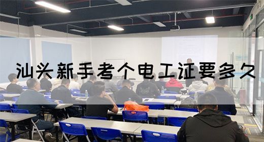 汕头新手考个电工证要多久