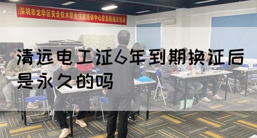 清远电工证6年到期换证后是永久的吗(图1)