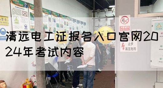 清远电工证报名入口官网2024年考试内容