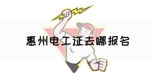 惠州电工证去哪报名