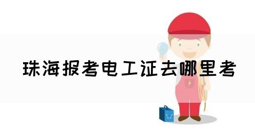 珠海报考电工证去哪里考(图1)