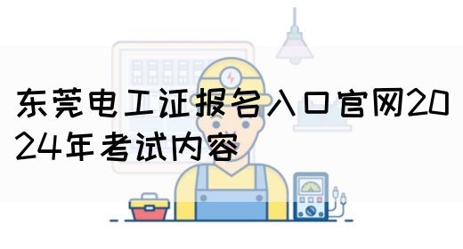 东莞电工证报名入口官网2024年考试内容