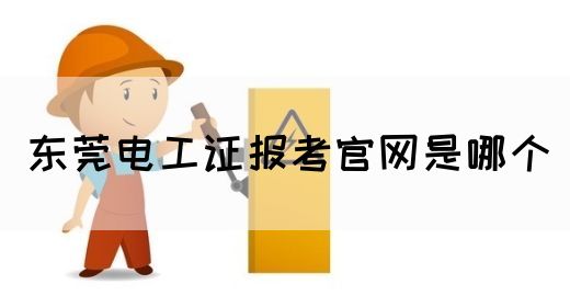 东莞电工证报考官网是哪个