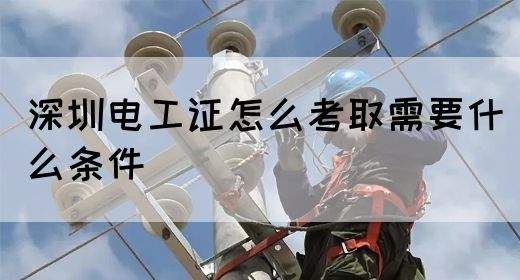 深圳电工证怎么考取需要什么条件