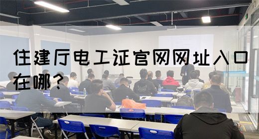 住建厅电工证官网网址入口在哪？(图1)