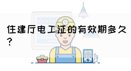 住建厅电工证的有效期多久？(图1)