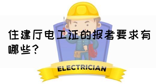 住建厅电工证的报考要求有哪些？