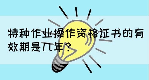 特种作业操作资格证书的有效期是几年？(图1)