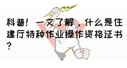 科普！一文了解，什么是住建厅特种作业操作资格证书？(图1)