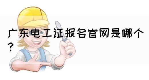 广东电工证报名官网是哪个？