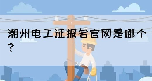 潮州电工证报名官网是哪个？(图1)