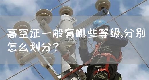 高空证一般有哪些等级,分别怎么划分？(图1)