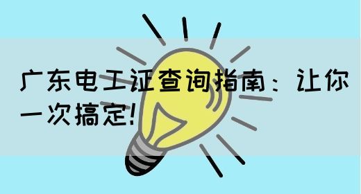 广东电工证查询指南：让你一次搞定！(图1)