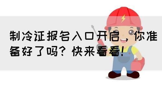 制冷证报名入口开启，你准备好了吗？快来看看！(图1)