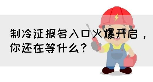 制冷证报名入口火爆开启，你还在等什么？(图1)