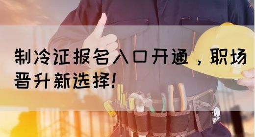 制冷证报名入口开通，职场晋升新选择！(图1)