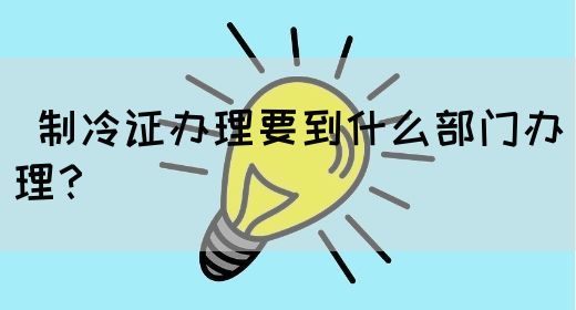 制冷证办理要到什么部门办理？