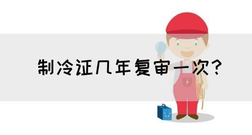 制冷证几年复审一次？(图1)