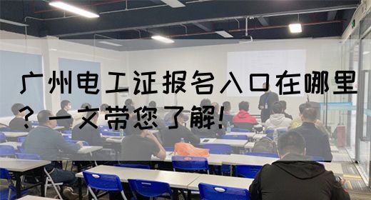 广州电工证报名入口在哪里？一文带您了解！