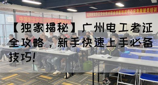 【独家揭秘】广州电工考证全攻略，新手快速上手必备技巧！