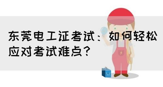 东莞电工证考试：如何轻松应对考试难点？