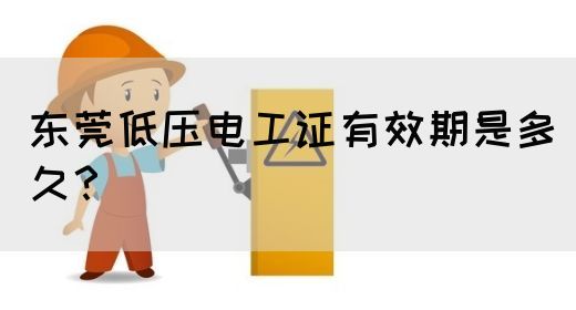 东莞低压电工证有效期是多久？(图1)