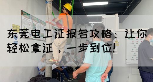 东莞电工证报名攻略：让你轻松拿证，一步到位！(图1)