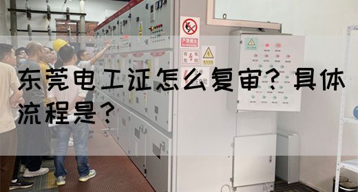 东莞电工证怎么复审？具体流程是？(图1)