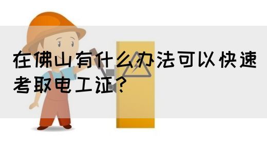 在佛山有什么办法可以快速考取电工证？(图1)